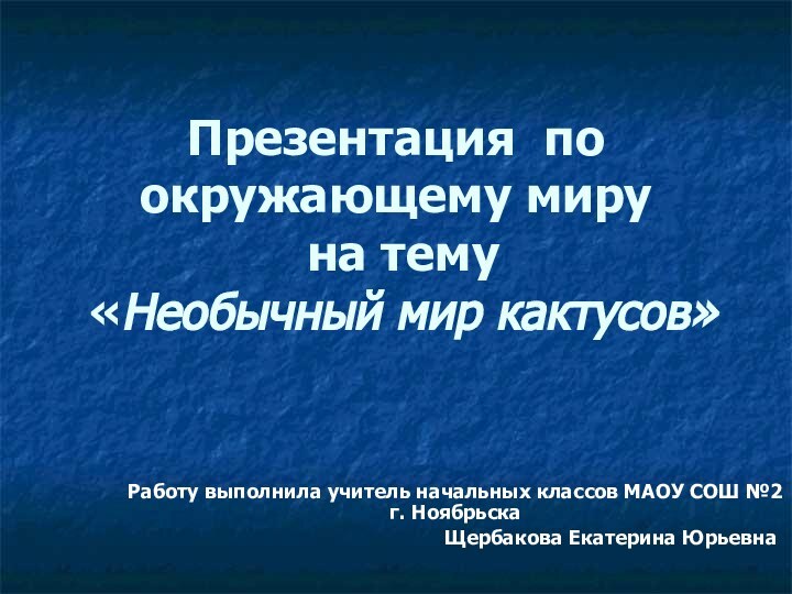 Презентация по окружающему миру  на тему  «Необычный мир кактусов»Работу выполнила