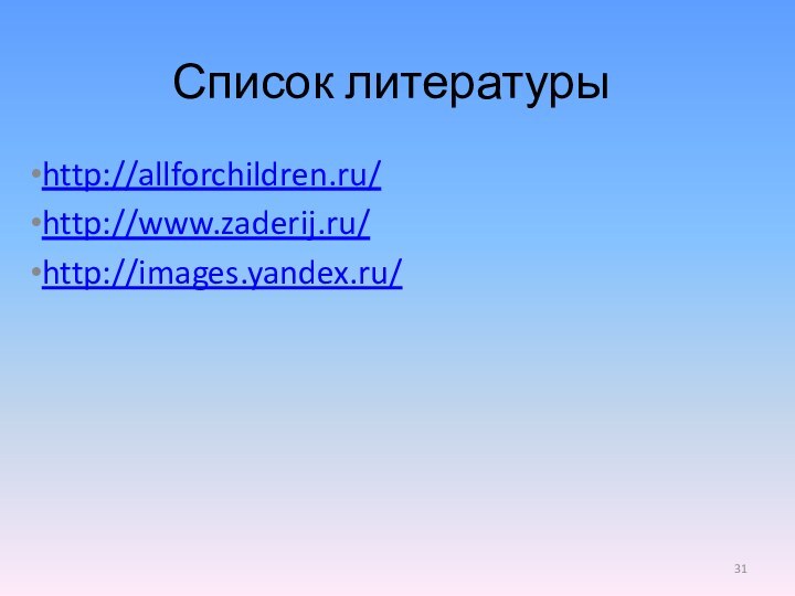 Список литературыhttp://allforchildren.ru/http://www.zaderij.ru/http://images.yandex.ru/