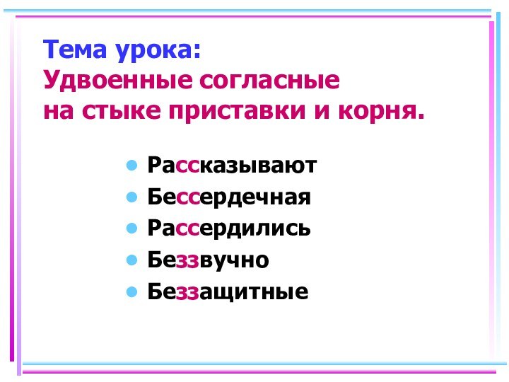 Тема урока: Удвоенные согласные  на стыке приставки и корня.РассказываютБессердечнаяРассердилисьБеззвучноБеззащитные