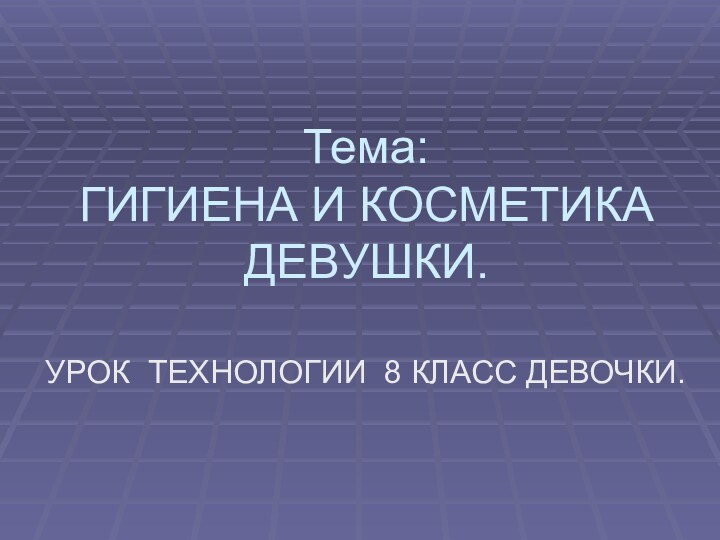 Тема: ГИГИЕНА И КОСМЕТИКА ДЕВУШКИ.УРОК ТЕХНОЛОГИИ 8 КЛАСС ДЕВОЧКИ.