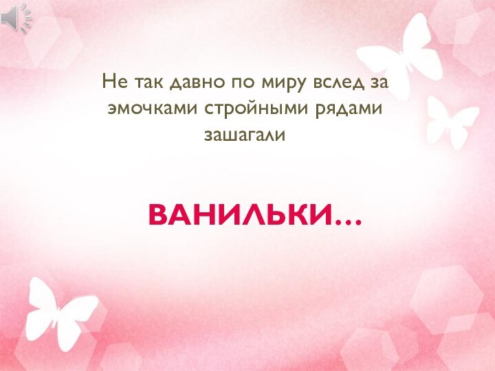 ВАНИЛЬКИ…Не так давно по миру вслед за эмочками стройными рядами зашагали  