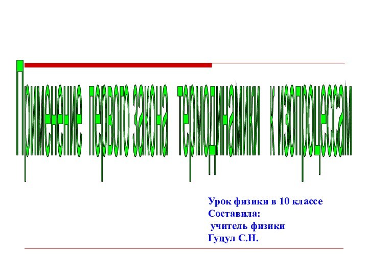 Урок физики в 10 классеСоставила: учитель физики Гуцул С.Н.Применение первого закона