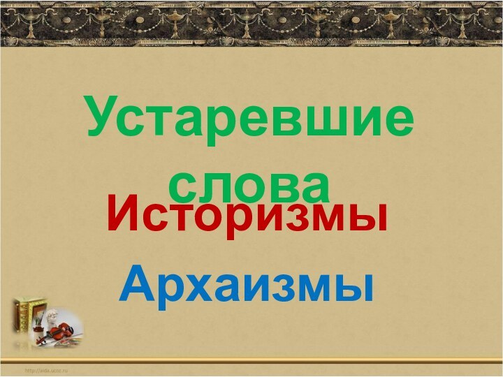 Историзмы АрхаизмыУстаревшие слова