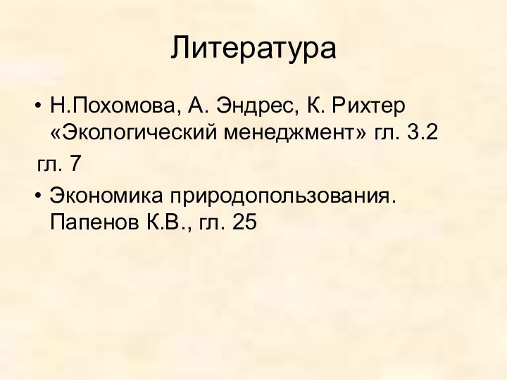 ЛитератураН.Похомова, А. Эндрес, К. Рихтер «Экологический менеджмент» гл. 3.2 гл. 7Экономика природопользования. Папенов К.В., гл. 25