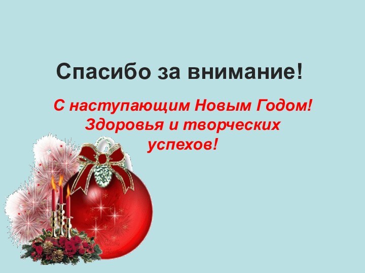 Спасибо за внимание!С наступающим Новым Годом!Здоровья и творческих успехов!