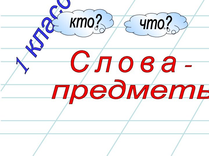 1 классС л о в а -предметы