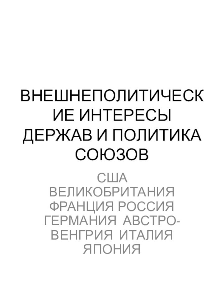 ВНЕШНЕПОЛИТИЧЕСКИЕ ИНТЕРЕСЫ ДЕРЖАВ И ПОЛИТИКА СОЮЗОВСША ВЕЛИКОБРИТАНИЯ ФРАНЦИЯ РОССИЯ ГЕРМАНИЯ АВСТРО-ВЕНГРИЯ ИТАЛИЯ ЯПОНИЯ