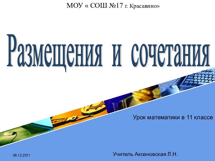 08.12.2011Урок математики в 11 классеМОУ « СОШ №17 г. Красавино»Размещения и сочетания Учитель Аксеновская Л.Н.