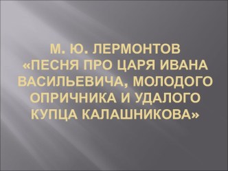 М. Ю. Лермонтов Песня про царя Ивана Васильевича, молодого опричника и удалого купца Калашникова