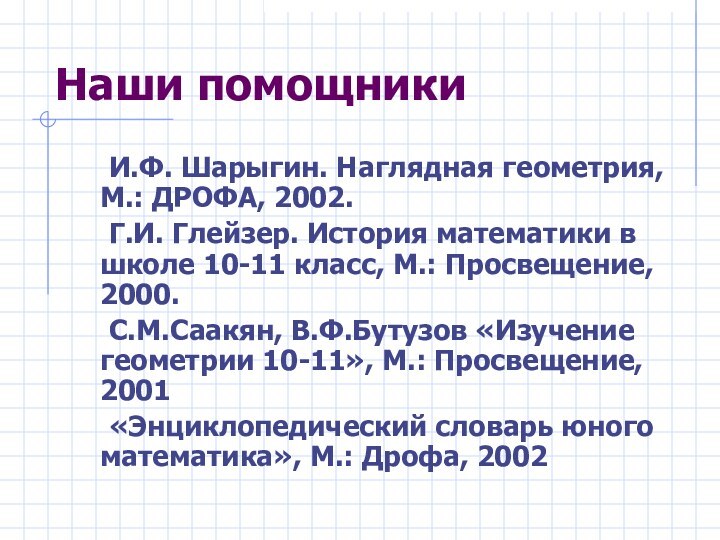 Наши помощники	И.Ф. Шарыгин. Наглядная геометрия, М.: ДРОФА, 2002.	Г.И. Глейзер. История математики в