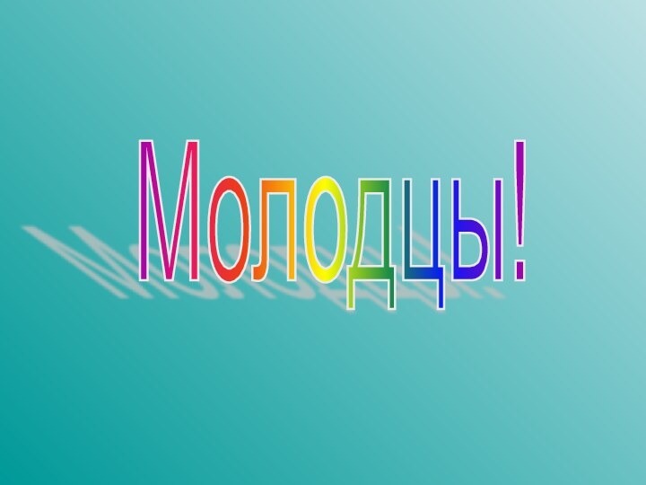 Молодцы!