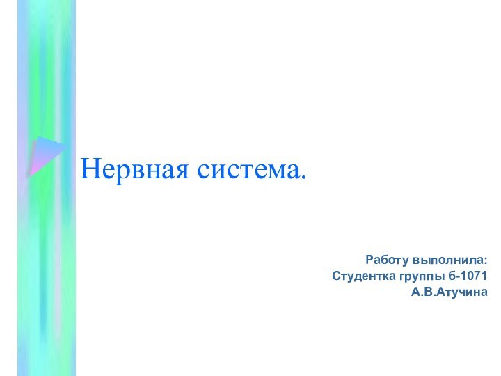 Нервная система.Работу выполнила:Студентка группы б-1071А.В.Атучина