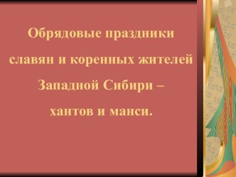 Обрядовые праздники славян и коренных жителей Западной Сибири – хантов и манси