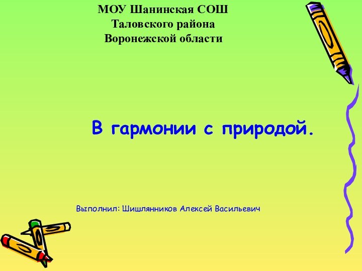 МОУ Шанинская СОШ Таловского района Воронежской области  В гармонии с природой.Выполнил: