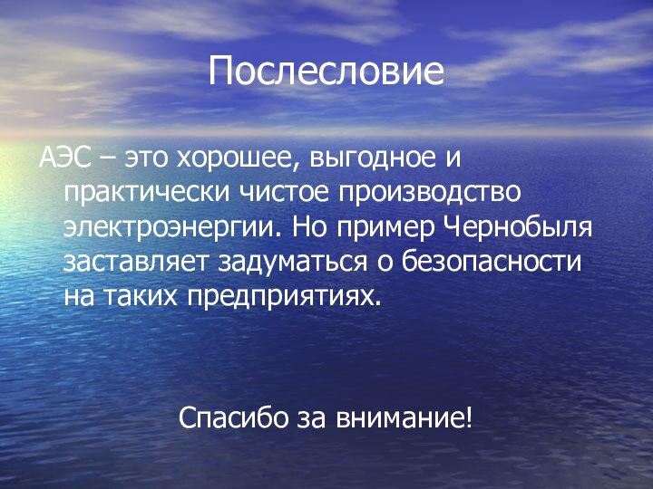 ПослесловиеАЭС – это хорошее, выгодное и практически чистое производство электроэнергии. Но пример