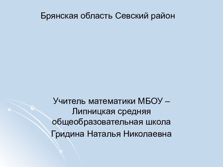 Учитель математики МБОУ – Липницкая средняя общеобразовательная школа Гридина Наталья Николаевна Конспект