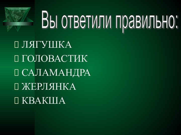 ЛЯГУШКАГОЛОВАСТИКСАЛАМАНДРАЖЕРЛЯНКАКВАКША Вы ответили правильно: