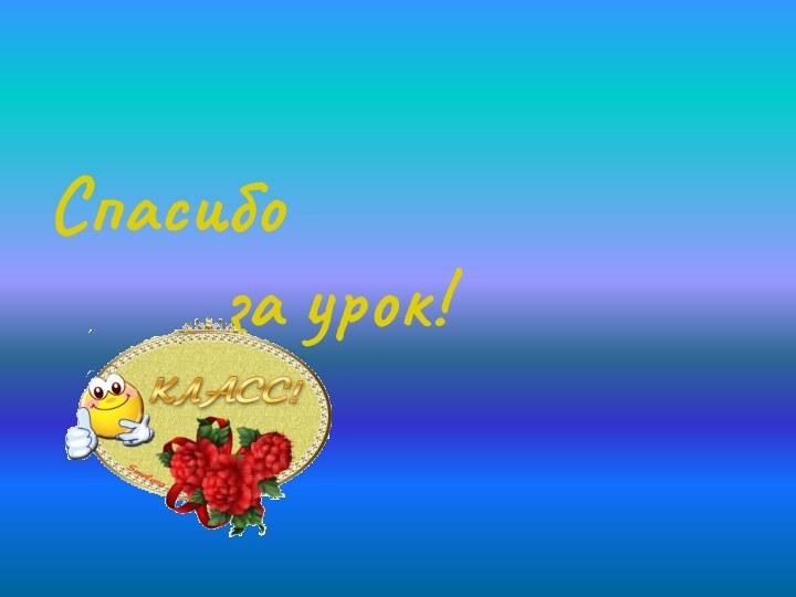 Спасибо       за урок!