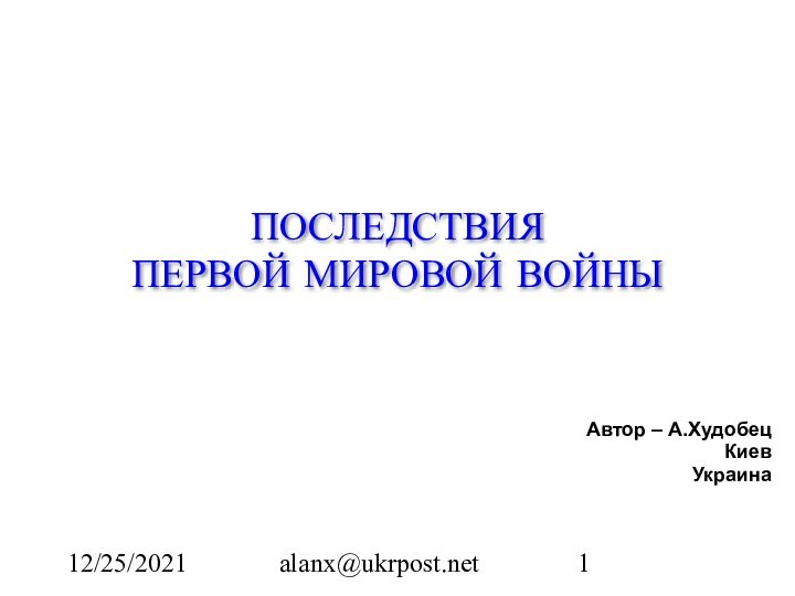 12/25/2021alanx@ukrpost.net ПОСЛЕДСТВИЯ ПЕРВОЙ МИРОВОЙ ВОЙНЫАвтор – А.ХудобецКиевУкраина