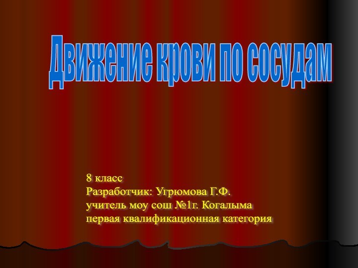 Движение крови по сосудам8 класс  Разработчик: Угрюмова Г.Ф.  учитель моу