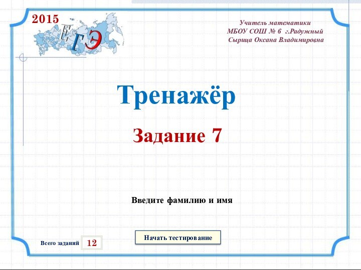 Начать тестирование12Всего заданийВведите фамилию и имяТренажёрЗадание 7Учитель математики МБОУ СОШ № 6 г.Радужный Сырица Оксана Владимировна2015