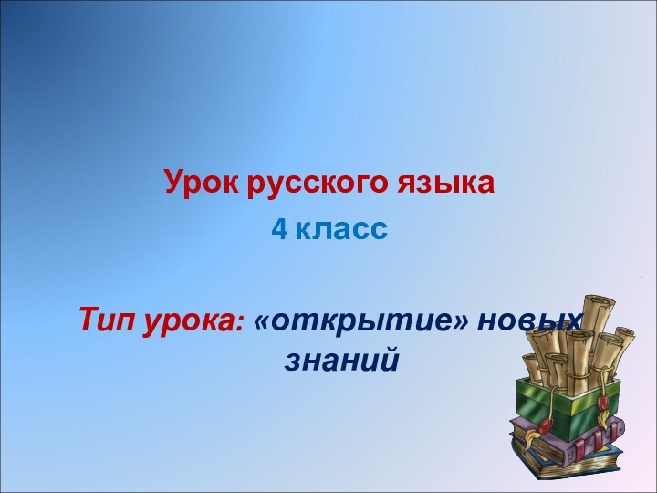 Урок русского языка4 классТип урока: «открытие» новых знаний