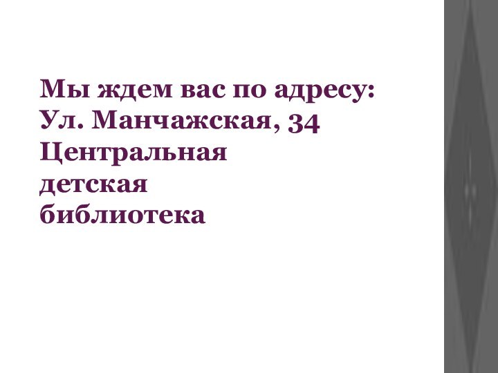 Мы ждем вас по адресу:  Ул. Манчажская, 34 Центральная детская библиотека