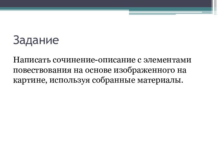 ЗаданиеНаписать сочинение-описание с элементами повествования на основе изображенного на картине, используя собранные материалы.