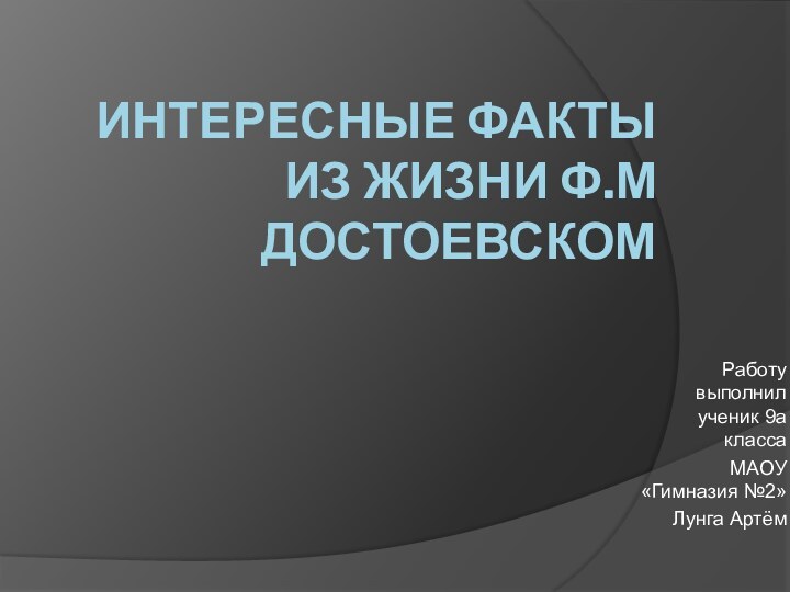 Интересные факты из жизни Ф.М ДостоевскомРаботу выполнил ученик 9а классаМАОУ «Гимназия №2»Лунга Артём