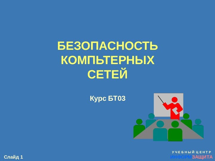 БЕЗОПАСНОСТЬ  КОМПЬТЕРНЫХ СЕТЕЙКурс БТ03У Ч Е Б Н Ы Й Ц Е Н Т РИНФОРМЗАЩИТА