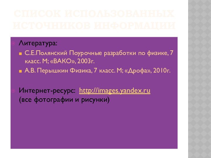 Список использованных источников информацииЛитература:С.Е.Полянский Поурочные разработки по физике, 7 класс. М; «ВАКО»,