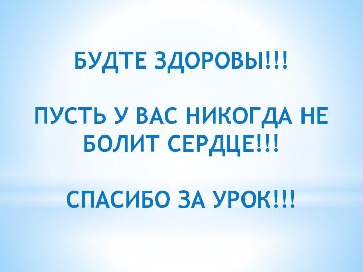 БУДТЕ ЗДОРОВЫ!!!  ПУСТЬ У ВАС НИКОГДА НЕ БОЛИТ СЕРДЦЕ!!!  СПАСИБО ЗА УРОК!!!