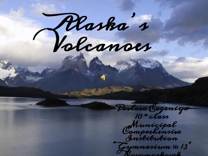 Alaska’s VolcanoesPavlova Evgeniya10 a classMunicipal Comprehensive Institution“ Gymnasium № 13”NovomoskovskTula Region