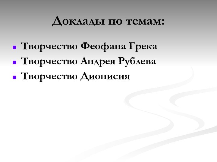 Доклады по темам:Творчество Феофана ГрекаТворчество Андрея РублеваТворчество Дионисия