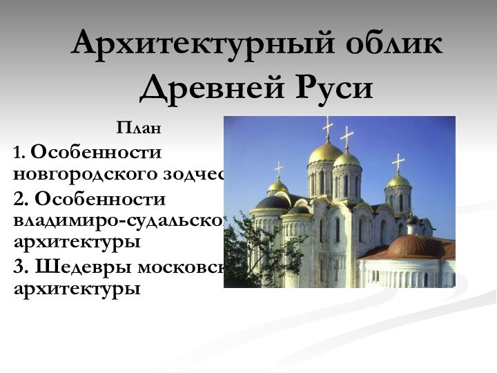 Архитектурный облик Древней Руси План 1. Особенности новгородского зодчества2. Особенности владимиро-судальской архитектуры3. Шедевры московской архитектуры