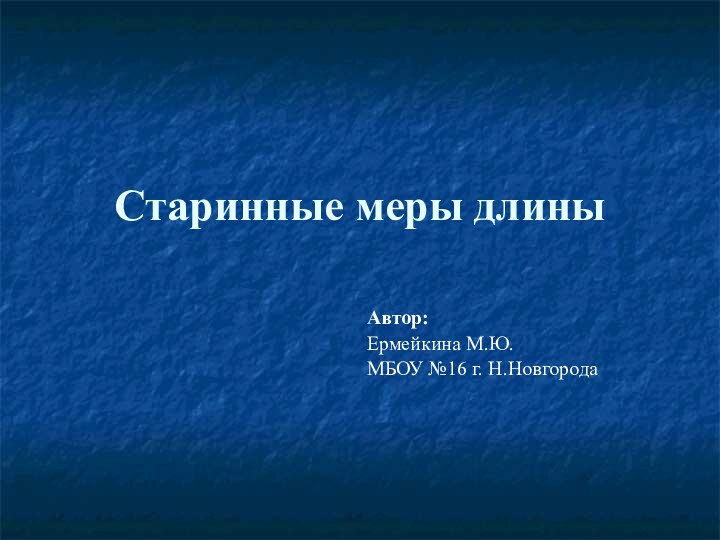 Старинные меры длиныАвтор: Ермейкина М.Ю.МБОУ №16 г. Н.Новгорода