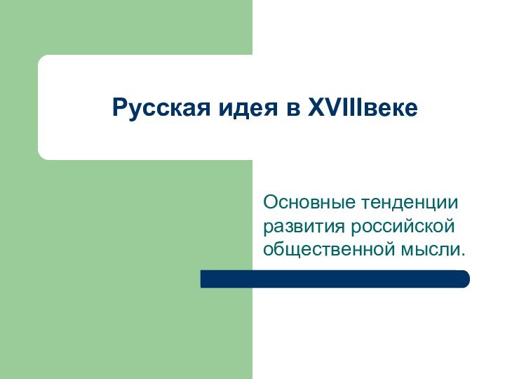 Русская идея в XVIIIвекеОсновные тенденции развития российской общественной мысли.