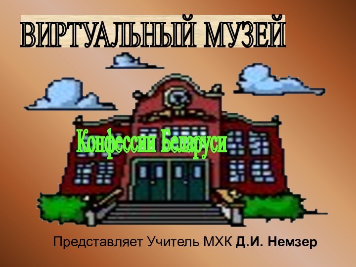 ВИРТУАЛЬНЫЙ МУЗЕЙ Представляет Учитель МХК Д.И. НемзерКонфессии Беларуси