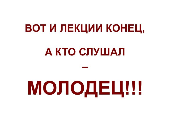 ВОТ И ЛЕКЦИИ КОНЕЦ, А КТО СЛУШАЛ–МОЛОДЕЦ!!!