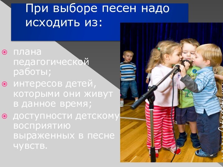 При выборе песен надо исходить из: плана педагогической работы;интересов детей, которыми они