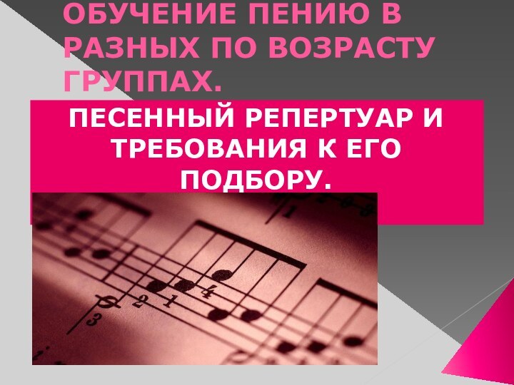 ОБУЧЕНИЕ ПЕНИЮ В РАЗНЫХ ПО ВОЗРАСТУ ГРУППАХ.ПЕСЕННЫЙ РЕПЕРТУАР И ТРЕБОВАНИЯ К ЕГО ПОДБОРУ.