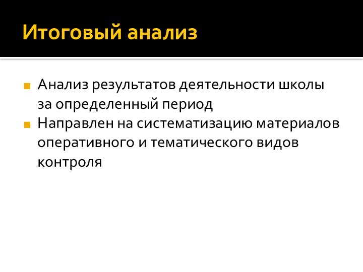 Итоговый анализАнализ результатов деятельности школы за определенный периодНаправлен на систематизацию материалов оперативного и тематического видов контроля