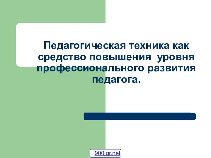 Педагогическая техника как средство повышения уровня профессионального развития педагога.