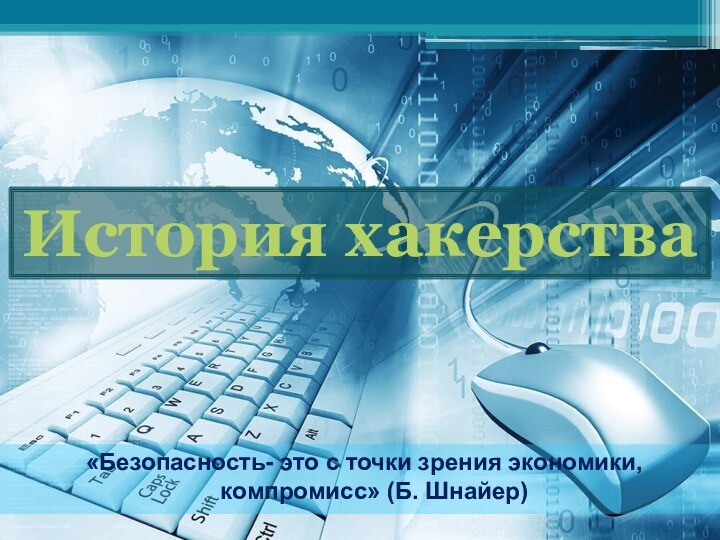 «Безопасность- это с точки зрения экономики, компромисс» (Б. Шнайер) История хакерства