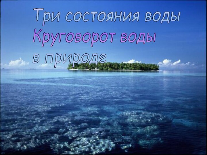 Три состояния воды  Круговорот воды  в природе