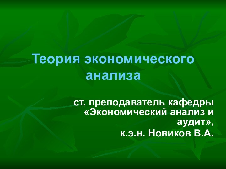 Теория экономического анализаст. преподаватель кафедры «Экономический анализ и аудит»,к.э.н. Новиков В.А.