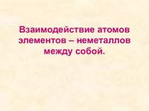 Взаимодействие атомов элементов – неметаллов между собой