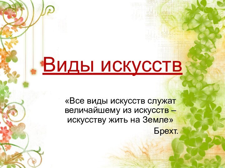 Виды искусств«Все виды искусств служат величайшему из искусств – искусству жить на