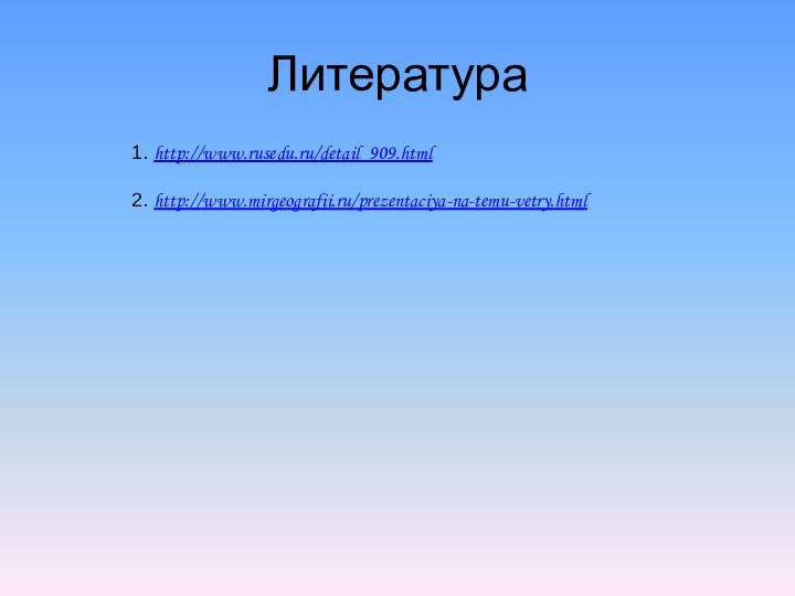 Литература1. http://www.rusedu.ru/detail_909.html 2. http://www.mirgeografii.ru/prezentaciya-na-temu-vetry.html