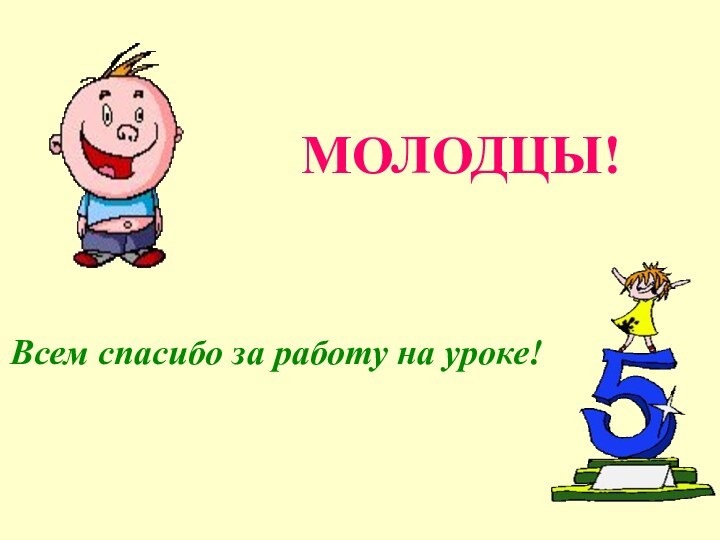 МОЛОДЦЫ!Всем спасибо за работу на уроке!